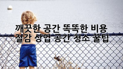✨ 깨끗한 공간, 똑똑한 비용 절감! 상업 공간 청소 꿀팁 🍯