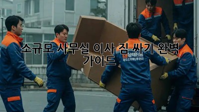 소규모 사무실 이사, 짐 싸기 완벽 가이드!