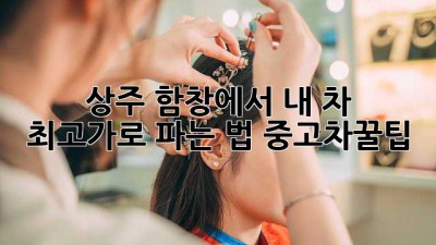 🚗 상주 함창에서 내 차 최고가로 파는 법! #중고차꿀팁