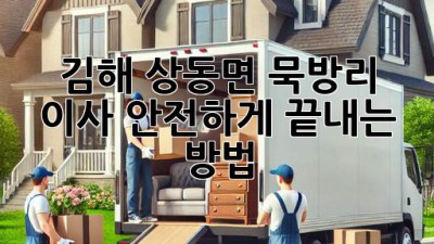 김해 상동면 묵방리 이사, 안전하게 끝내는 방법!