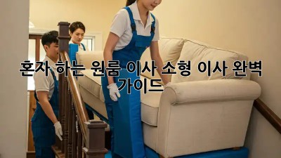 혼자 하는 원룸 이사, 소형 이사 완벽 가이드